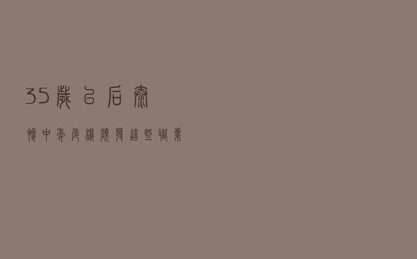 35岁以后太惨，中年危机频发，这些职业却越老越吃香