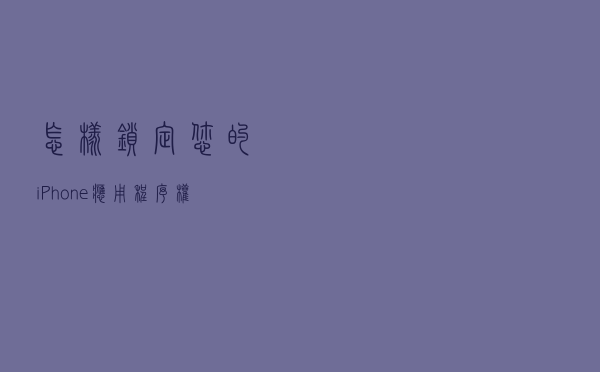 怎样锁定您的 iPhone 应用程序权限？