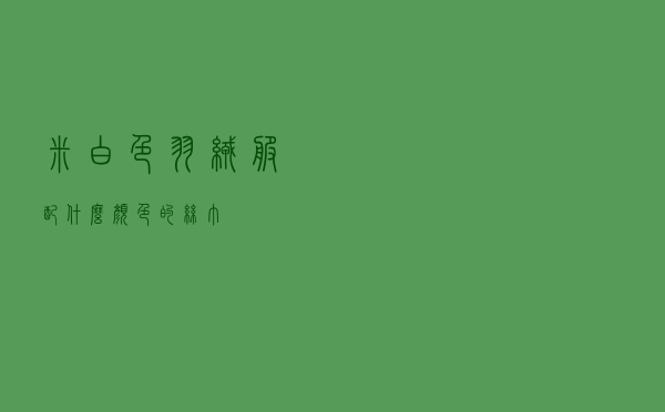 米白色羽绒服配什么颜色的丝巾
