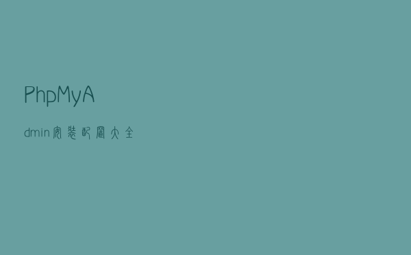 PhpMyAdmin安装配置大全 PhpMyAdmin安装配置大全