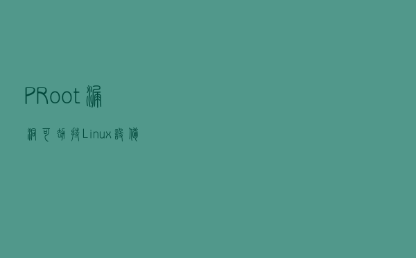 PRoot漏洞可劫持Linux设备 PRoot漏洞可劫持Linux设备