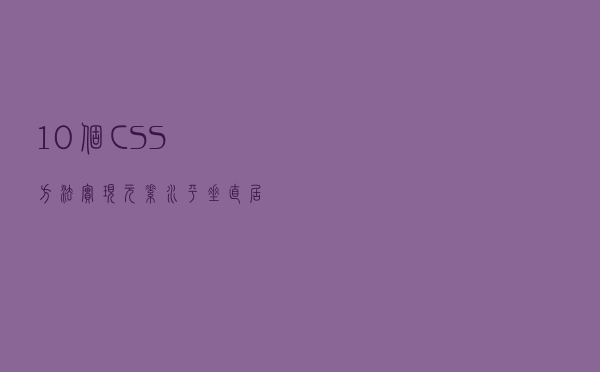 10个CSS方法实现元素水平垂直居中 元素不定宽高居中方法