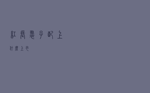 红长裙子配上什么上衣
