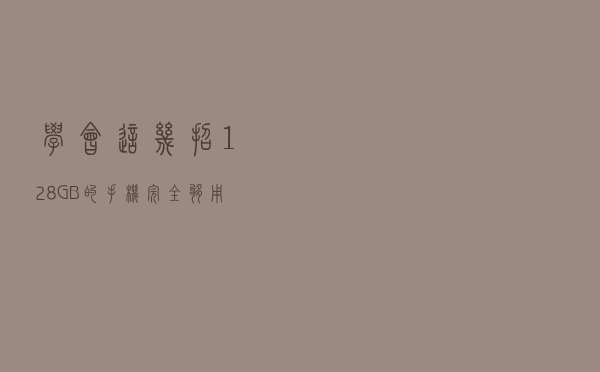 学会这几招，128GB的手机完全够用