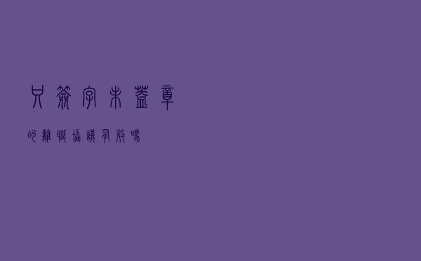 只签字未盖章的离职协议有效吗