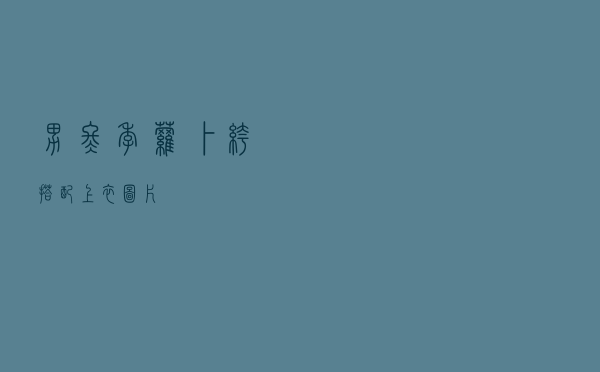 男冬季萝卜裤搭配上衣图片