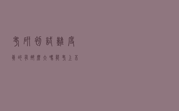 考研初试难度真的有那么大吗？能考上不容易