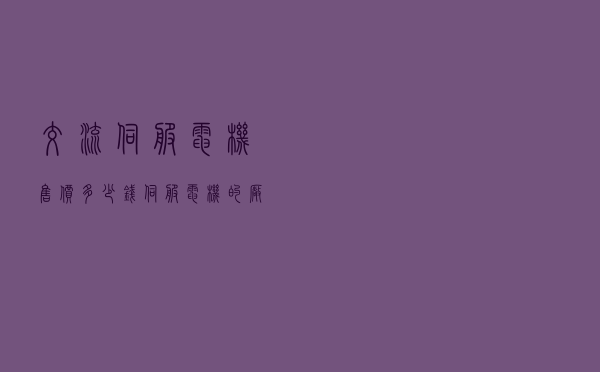 交流伺服电机售价多少钱（伺服电机的厂家名称）