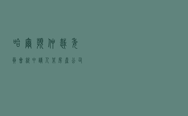 哈尔滨仲裁委员会就申请人某房产公司对被申请人张某委托代卖合同纠纷进行仲裁案