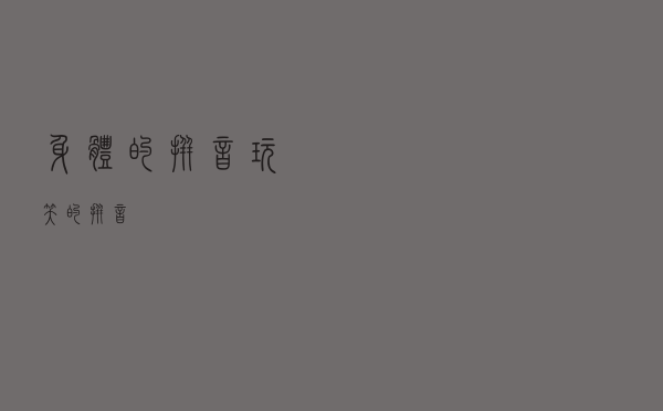 身体的拼音（玩笑的拼音）