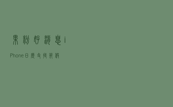 果粉好消息！iPhone日历支持节假日信息