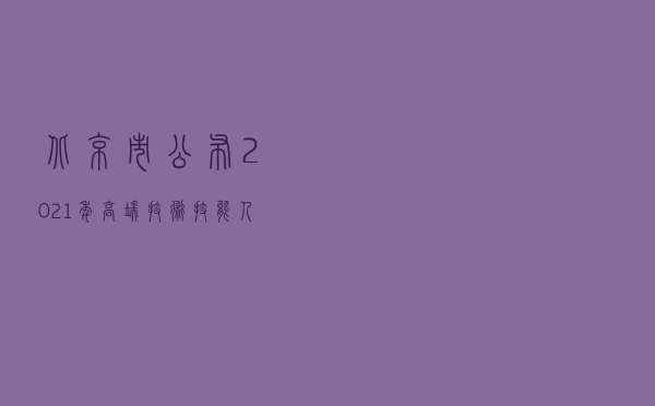 北京市公布 2021年高端技术技能人才贯通培养方式