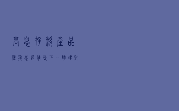 高息存款产品偃旗息鼓 谁是下一个'理财新贵'