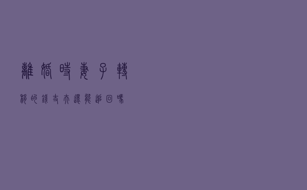 离婚时妻子转移的钱，丈夫还能追回吗？