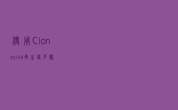 使用Clonezilla(再生龙)克隆、恢复Linux系统
