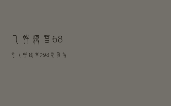 乙肝疫苗68元，乙肝疫苗298元 有效期