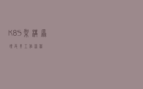 K8S架构原理及其工作流程