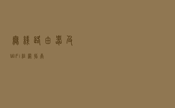 无线路由器及Wi-Fi组网指南