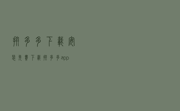 拼多多下载安装免费「下载拼多多app免费下载」