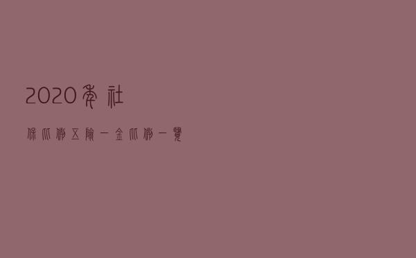 2020年社保比例 五险一金比例一览