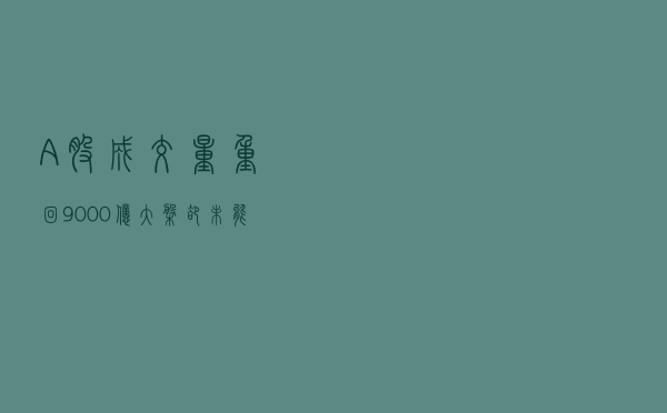 A股成交量重回9000亿，大盘却未能收复3000点，释放了什么信号？
