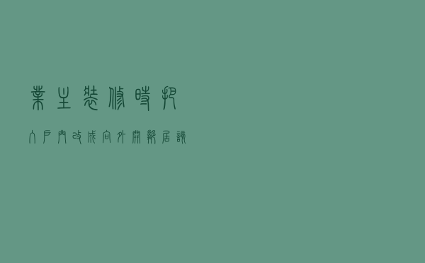 业主装修时把入户门改成向外开，邻居该如何维权？民法典有规定