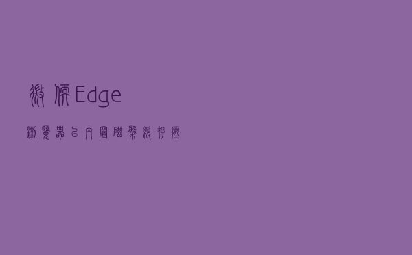 微软：Edge 浏览器已内置磁盘缓存压缩技术