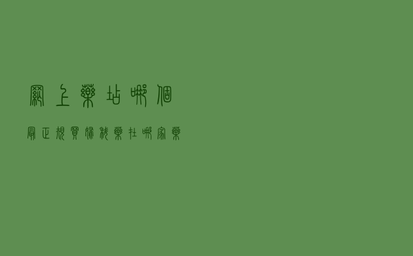 网上药店哪个最正规（买妇科药在哪家药店正规）