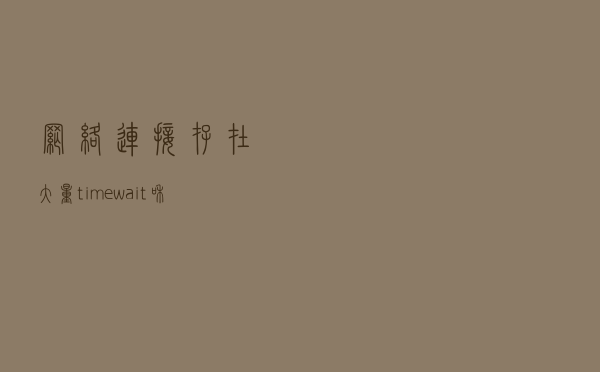 网络连接存在大量time_wait和close_wait的原因以及解决方法