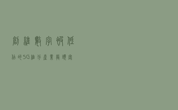 创维数字：被低估的5G细分产业龙头，客户和技术奠定长期估值基础