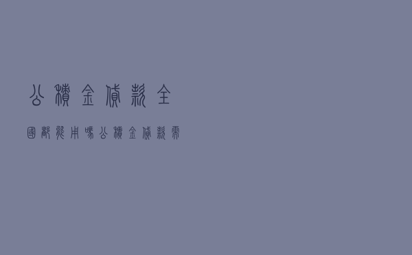公积金贷款全国都能用吗 - 公积金贷款需要什么条件