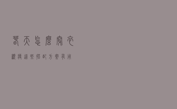 春天怎么穿衣显瘦？这些搭配方案有用