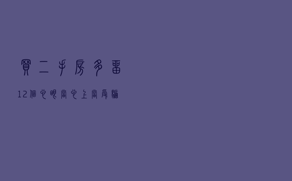 买二手房多留12个心眼，当心上当受骗！