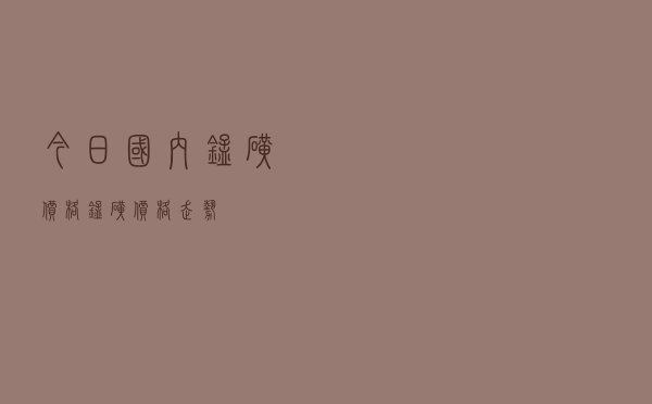 今日国内锰矿价格「锰矿价格走势」