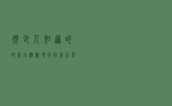 很少人知道的抖音小游戏项目 目前正是蓝海市场商机不小