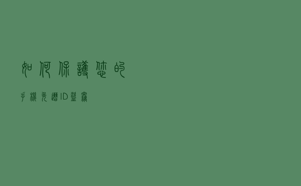 如何保护您的手机免遭 ID 盗窃