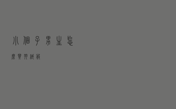 小个子男生怎么买羽绒服