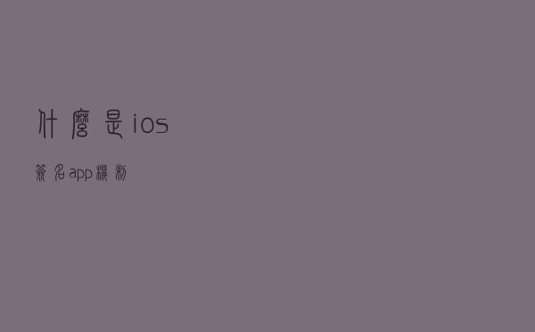 什么是ios签名app机制? 什么是ios签名app机制?