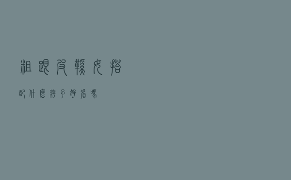 粗跟皮鞋女搭配什么裤子好看吗