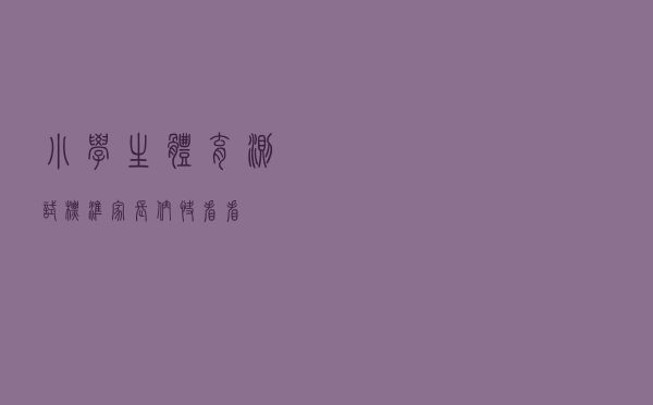 小学生体育测试标准，家长们快看看
