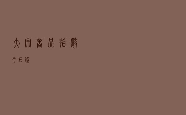 大宗商品指数今日价