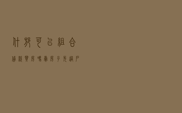 什邡可以组合贷款买房吗 - 卖房子先过户再贷款