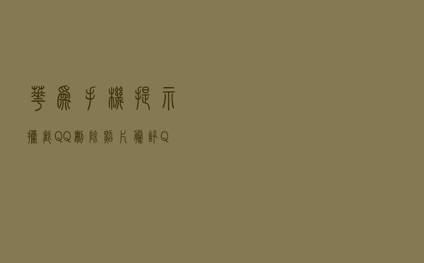 华为手机提示拦截QQ删除照片，腾讯QQ回应尊重用户隐私