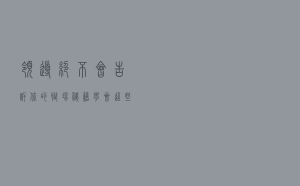 领导绝不会告诉你的职场秘籍，学会这些，职场加薪简简单单