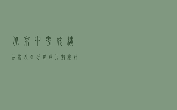 北京中考成绩公布，各区分数段人数统计出炉，海淀区高分最多