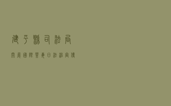 建平县司法局开展“国际禁毒日”法治宣传活动