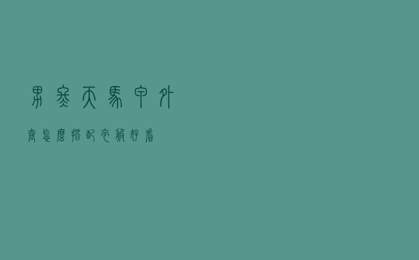 男冬天马甲外套怎么搭配衣服好看