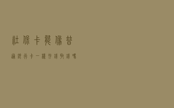 社保卡能像普通银行卡一样存钱、取钱吗？为什么？