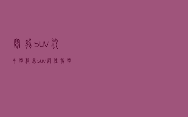 宝龙suv汽车价格表（suv最低报价）