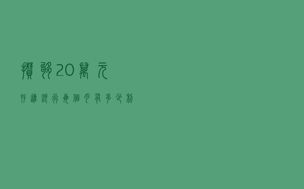 攒够20万元存进银行，每个月有多少利息？看完心中有数了
